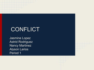 CONFLICT
Jasmine Lopez
Astrid Rodriguez
Nancy Martinez
Alyson Larios
Period 1
 