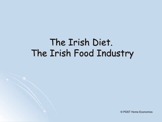 The Irish Diet.The Irish Diet.
The Irish Food IndustryThe Irish Food Industry
© PDST Home Economics
 