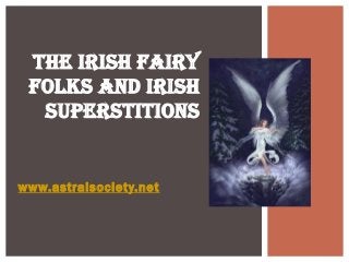 THE IRISH FAIRY
 FOLKS AND IRISH
  SUPERSTITIONS


www.astralsociety.net
 