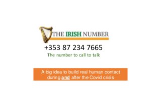 The World Number
The number to call if you want to talk
+353 87 234 7665
The number to call to talk
A big idea to build real human contact
during and after the Covid crisis
 