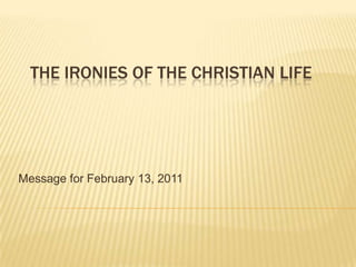 The Ironies of the Christian Life Message for February 13, 2011 