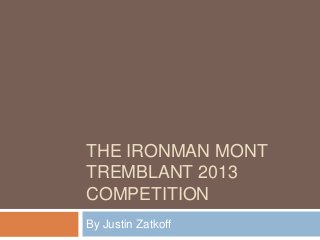 THE IRONMAN MONT
TREMBLANT 2013
COMPETITION
By Justin Zatkoff
 
