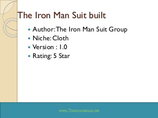 The Iron Man Suit built
 Author:The Iron Man Suit Group
 Niche: Cloth
 Version : 1.0
 Rating: 5 Star
www.Theironmansuit.net
 