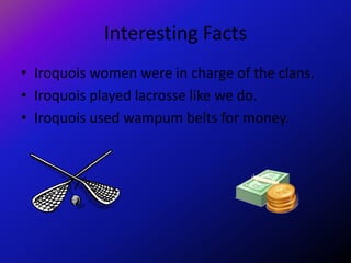 Interesting Facts
• Iroquois women were in charge of the clans.
• Iroquois played lacrosse like we do.
• Iroquois used wampum belts for money.
 