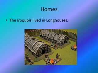 Homes
• The Iroquois lived in Longhouses.
 