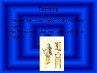 Clothing
• Iroquois men wore breechcloths with long
  leggings.
• Women wore wraparound skirts with short
  leggings.
 