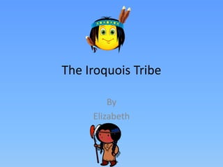 The Iroquois Tribe

         By
     Elizabeth
 