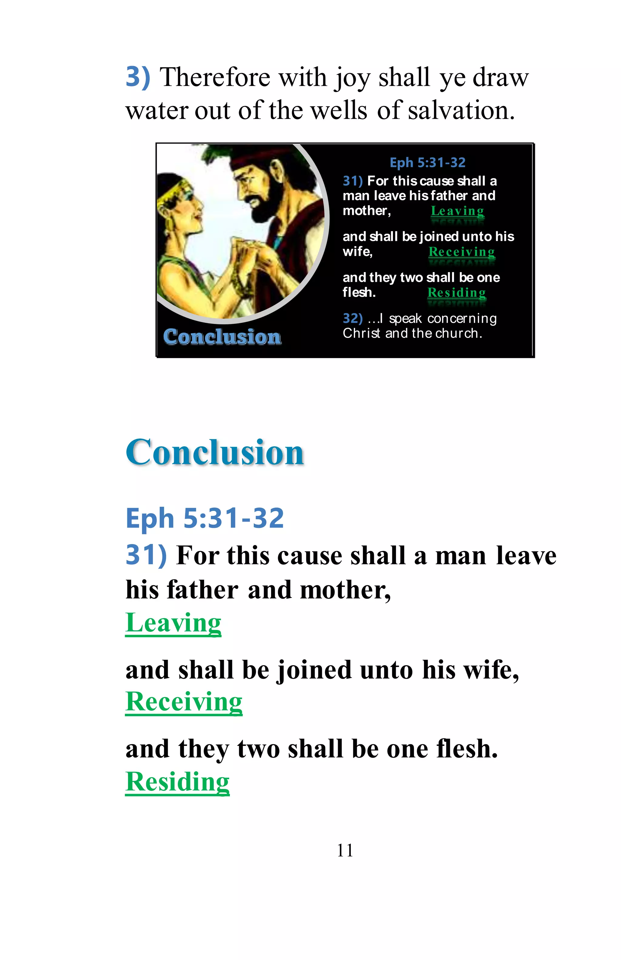 11
3) Therefore with joy shall ye draw
water out of the wells of salvation.
Eph 5:31-32
31) For thiscause shall a
man leave hisfather and
mother, Leaving
and shall be joined unto his
wife, Receiving
and they two shall be one
flesh. Residing
32) …I speak concerning
Christ and the church.
Conclusion
Eph 5:31-32
31) For this cause shall a man leave
his father and mother,
Leaving
and shall be joined unto his wife,
Receiving
and they two shall be one flesh.
Residing
 