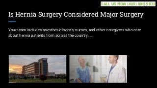 Is Hernia Surgery Considered Major Surgery
Your team includes anesthesiologists, nurses, and other caregivers who care
about hernia patients from across the country. ...
CALL US NOW (469) 800-9832
 