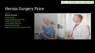 Hernia Surgery Price
Related Contents:
Hernia Surgery
Hernia Surgery Recovery Time
Inguinal Hernia Surgery
Hernia Surgery Recovery
Hernia Surgery Repair
Inguinal Hernia Surgery Recovery Time
CALL US NOW (469) 800-9832
 