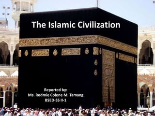 The Islamic Civilization
Reported by:
Ms. Rodmie Colene M. Tamang
BSED-SS II-1
 