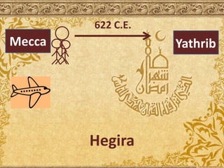 Mecca Yathrib
Hegira
622 C.E.
 
