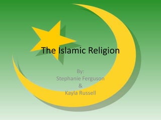 The Islamic Religion By:  Stephanie Ferguson & Kayla Russell 