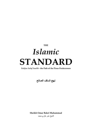 THE
Islamic
STANDARDNahjus Salaf Saalih - the Path of the Pious Predecessors
‫اﻟﺼﺎﻟﺢ‬ ‫اﻟﺴﻠﻒ‬ ‫ﻧﻬﺞ‬
Sheikh Omar Bakri Muhammad
‫اﻟ‬‫ﻣﺤﻤﺪ‬ ‫ﺑﻜﺮي‬ ‫ﻋﻤﺮ‬ ‫ﺸﻴﺦ‬
 