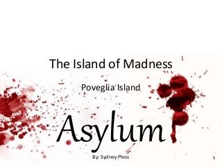 The Island of Madness
Poveglia Island
By: Sydney Pless
Asylum
 
