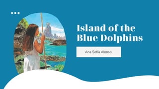 Island of the
Blue Dolphins
Ana Sofía Alonso
 