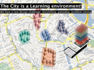 The City is a Learning environment!
We have a new design challenge: storytelling, gameplay, problem solving
 