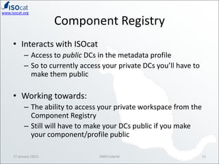 Component Registry<br />Interacts with ISOcat<br />Access to public DCs in the metadata profile<br />So to currently acces...