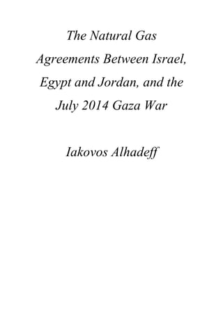 The Natural Gas 
Agreements Between Israel, 
Egypt and Jordan, and the 
July 2014 Gaza War 
Iakovos Alhadeff 
 