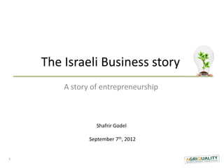 The Israeli Business story
        A story of entrepreneurship



                  Shafrir Godel

               September 7th, 2012


1
 