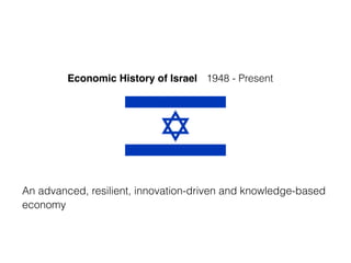Economic History of Israel 1948 - Present
An advanced, resilient, innovation-driven and knowledge-based
economy
 