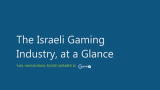 The Israeli Gaming
Industry, at a Glance
YAEL HAKSHURIAN, BOARD MEMBER @
 