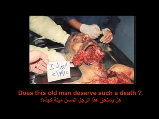 Does this old man deserve such a death ?  هل يستحق هذا الرجل المسن ميتة كهذه؟ 