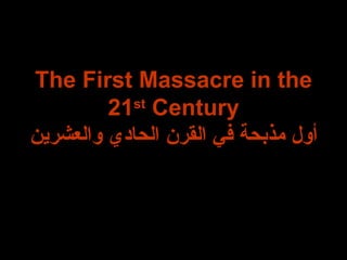 The First Massacre in the 21 st  Century أول مذبحة في القرن الحادي والعشرين 