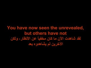 You have now seen the unrevealed, but others have not لقد شاهدت الآن ما كان مخفياً عن الأنظار، ولكن الآخرين لم يشاهدوه بعد 