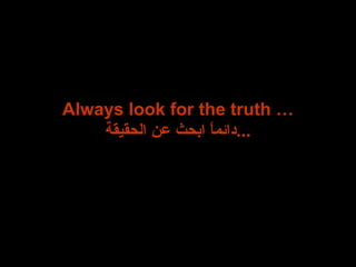 Always look for the truth … دائماً ابحث عن الحقيقة ... 