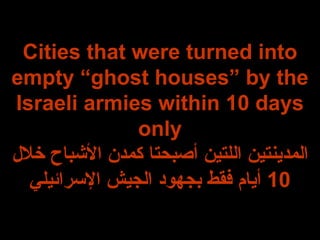 Cities that were turned into empty “ghost houses” by the Israeli armies within 10 days only المدينتين اللتين أصبحتا كمدن الأشباح خلال  10  أيام فقط بجهود الجيش الإسرائيلي 