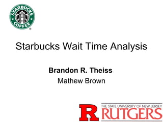 Starbucks Wait Time Analysis

      Brandon R. Theiss
        Mathew Brown
 