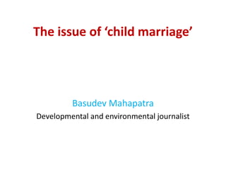 The issue of ‘child marriage’
Basudev Mahapatra
Developmental and environmental journalist
 