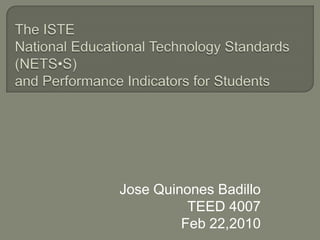 The ISTENational Educational Technology Standards (NETS•S)and Performance Indicators for Students Jose Quinones Badillo TEED 4007  Feb 22,2010 
