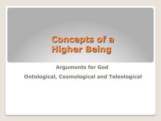 Concepts of a
Higher Being
Arguments for God
Ontological, Cosmological and Teleological
 