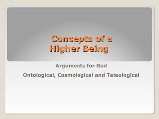 Concepts of aConcepts of a
Higher BeingHigher Being
Arguments for God
Ontological, Cosmological and Teleological
 