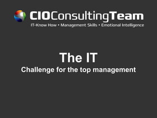 CIOConsultingTeam
  IT-Know How  Management Skills  Emotional Intelligence




               The IT
Challenge for the top management
 