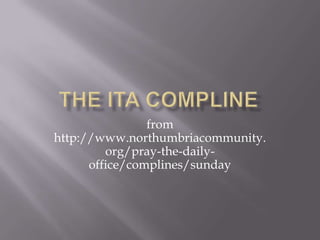 from
http://www.northumbriacommunity.
         org/pray-the-daily-
      office/complines/sunday
 