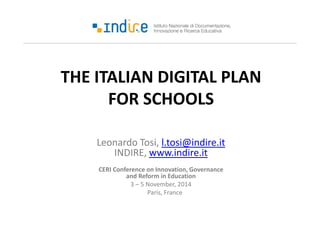 THE ITALIAN DIGITAL PLAN 
FOR SCHOOLS 
Leonardo Tosi, l.tosi@indire.it 
INDIRE, www.indire.it 
CERI Conference on Innovation, Governance 
and Reform in Education 
3 – 5 November, 2014 
Paris, France 
 