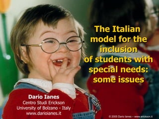 The Italian  model for the inclusion of students with special needs: some issues Dario Ianes Centro Studi Erickson University of Bolzano - Italy www.darioianes.it © 2005 Dario Ianes – www.erickson.it 