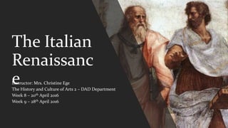 The Italian
Renaissanc
eInstructor: Mrs. Christine Ege
The History and Culture of Arts 2 – DAD Department
Week 8 – 20th April 2016
Week 9 – 28th April 2016
 