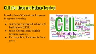 CLIL (for Liceo and Istituto Tecnico)
Introduction of Content and Language
Integrated Learning
● Teachers are expected to ...