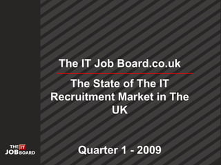 The IT Job Board.co.uk The State of The IT Recruitment Market in The UK Quarter 1 - 2009 