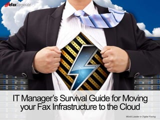 World Leader in Digital Faxing
ITManager’s Survival Guide for Moving
your Fax Infrastructure to the Cloud
 
