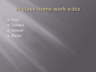 In class home work e-biz Lina Tatiana Antoni Pierre 
