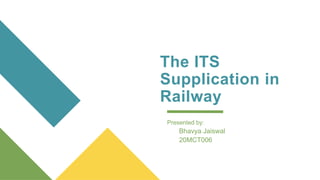 The ITS
Supplication in
Railway
Presented by:
Bhavya Jaiswal
20MCT006
 