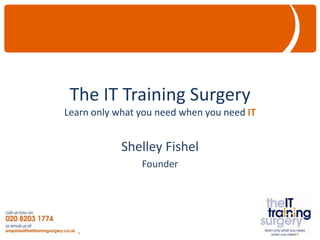The IT Training Surgery
Learn only what you need when you need IT


            Shelley Fishel
                Founder
 