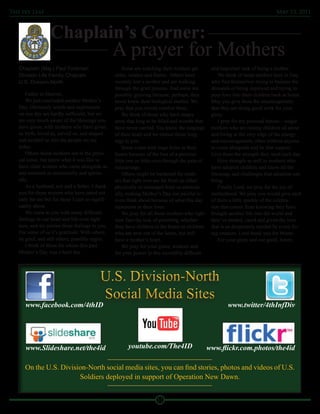 The Ivy Leaf                                                                                                                       May 13, 2011



                  Chaplain’s Corner:
                                                   A prayer for Mothers
   Chaplain (Maj.) Paul Foreman                        Some are watching their mothers get          and important task of being a mother.
   Division Life Family Chaplain                   older, weaker and frailer. Others have              We think of those mothers here in Iraq
   U.S. Division-North                             recently lost a mother and are walking           who find themselves trying to balance the
                                                   through the grief process. And some are          demands of being deployed and trying to
       Father in Heaven,                           possibly grieving because, perhaps, they         pour love into their children back at home.
       We just concluded another Mother’s          never knew their biological mother. We           May you give them the encouragement
   Day. Obviously words and expressions            pray that you would comfort them.                that they are doing good work for your
   on one day are hardly sufficient, but we            We think of those who have empty             glory.
   are very much aware of the blessings you        arms that long to be filled and wombs that          I pray for my personal heroes—single
   have given, with mothers who have given         have never carried. You know the longings        mothers who are raising children all alone
   us birth, loved us, served us, and shaped       of their heart and we entrust those long-        and living at the very edge of the energy
   and molded us into the people we are            ings to you.                                     and encouragement, often without anyone
   today.                                              Some come with huge holes in their           to come alongside and be that support.
       Others thank mothers not in the physi-      hearts because of the loss of a precious         Give them the strength they need each day.
   cal sense, but know what it was like to         little one or little ones through the pain of       Give strength as well to mothers who
   have older women who came alongside us          miscarriage.                                     have adopted children and know all the
   and nurtured us emotionally and spiritu-            Others might be burdened for moth-           blessings and challenges that adoption can
   ally.                                           ers that right now are far from us either        bring.
       As a husband, son and a father, I thank     physically or estranged from us emotion-            Finally Lord, we pray for the joy of
   you for those women who have cared not          ally, making Mother’s Day too painful to         motherhood. We pray you would give each
   only for me but for those I care so signifi-    even think about because of what this day        of them a little sparkle of the celebra-
   cantly about.                                   represents in their lives.                       tion that comes from knowing they have
       We come to you with many different              We pray for all those mothers who right      brought another life into the world and
   feelings in our heart and life even right       now face the task of parenting, whether          they’ve tended, cared and given the love
   now, and we entrust those feelings to you.      they have children in the home or children       that is so desperately needed by every liv-
   For some of us it’s gratitude. With others,     who are now out of the home, but still           ing creature. Lord thank you for Moms.
   its grief, and still others, possibly regret.   have a mother’s heart.                              For your glory and our good. Amen.
       I think of those for whom this past             We pray for your grace, wisdom and
   Mother’s Day was a hard day.                    for your power in this incredibly difficult




                                            U.S. Division-North
                                            Social Media Sites
      www.facebook.com/4thID                                                                               www.twitter/4thInfDiv




      www.Slideshare.net/the4id                          youtube.com/The4ID                        www.flickr.com.photos/the4id

      On the U.S. Division-North social media sites, you can find stories, photos and videos of U.S.
                        Soldiers deployed in support of Operation New Dawn.


                                                                        11
 