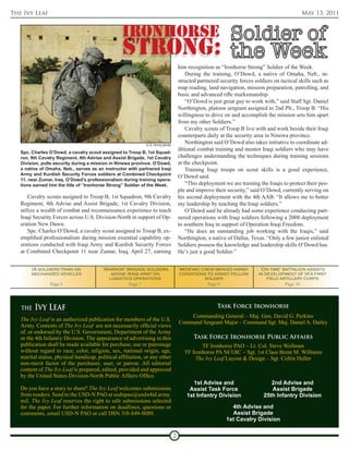 The Ivy Leaf                                                                                                                                May 13, 2011




                                                                                   him recognition as “Ironhorse Strong” Soldier of the Week.
                                                                                       During the training, O’Dowd, a native of Omaha, Neb., in-
                                                                                   structed partnered security forces soldiers on tactical skills such as
                                                                                   map reading, land navigation, mission preparation, patrolling, and
                                                                                   basic and advanced rifle marksmanship.
                                                                                       “O’Dowd is just great guy to work with,” said Staff Sgt. Daniel
                                                                                   Northington, platoon sergeant assigned to 2nd Plt., Troop B. “His
                                                                                   willingness to drive on and accomplish the mission sets him apart
                                                                                   from my other Soldiers.”
                                                                                       Cavalry scouts of Troop B live with and work beside their Iraqi
                                                                                   counterparts daily at the security area in Ninewa province.
                                                             U.S. Army photo
                                                                                       Northington said O’Dowd also takes initiative to coordinate ad-
                                                                                   ditional combat training and mentor Iraqi soldiers who may have
   Spc. Charles O’Dowd, a cavalry scout assigned to Troop B, 1st Squad-
   ron, 9th Cavalry Regiment, 4th Advise and Assist Brigade, 1st Cavalry           challenges understanding the techniques during training sessions
   Division, pulls security during a mission in Ninewa province. O’Dowd,           at the checkpoint.
   a native of Omaha, Neb., serves as an instructor with partnered Iraqi               Training Iraqi troops on scout skills is a good experience,
   Army and Kurdish Security Forces soldiers at Combined Checkpoint
                                                                                   O’Dowd said.
   11, near Zumar, Iraq. O’Dowd’s professionalism during training opera-
   tions earned him the title of “Ironhorse Strong” Soldier of the Week.               “This deployment we are training the Iraqis to protect their peo-
                                                                                   ple and improve their security,” said O’Dowd, currently serving on
       Cavalry scouts assigned to Troop B, 1st Squadron, 9th Cavalry               his second deployment with the 4th AAB. “It allows me to better
   Regiment, 4th Advise and Assist Brigade, 1st Cavalry Division,                  my leadership by teaching the Iraqi soldiers.”
   utilize a wealth of combat and reconnaissance experience to teach                   O’Dowd said he already had some experience conducting part-
   Iraqi Security Forces across U.S. Division-North in support of Op-              nered operations with Iraqi soldiers following a 2008 deployment
   eration New Dawn.                                                               to southern Iraq in support of Operation Iraqi Freedom.
       Spc. Charles O’Dowd, a cavalry scout assigned to Troop B, ex-                   “He does an outstanding job working with the Iraqis,” said
   emplified professionalism during mission essential capability op-               Northington, a native of Dallas, Texas. “Only a few junior enlisted
   erations conducted with Iraqi Army and Kurdish Security Forces                  Soldiers possess the knowledge and leadership skills O’Dowd has.
   at Combined Checkpoint 11 near Zumar, Iraq, April 27, earning                   He’s just a good Soldier.”


        IA soldiers train on            ‘Warrior’ brigade soldiers                 medevac crew braves harsh             ‘On time’ battalion assists
        mechanized vehicles                advise iraqi army on                    conditions to assist fellow          in development of IA’s first
                                          logistics operations                              soldier                         field artillery corps
                Page 4                             Page 7                                     Page 9                                Page 10




   THE   Ivy Leaf                                                                                    Task Force Ironhorse
                                                                                       Commanding General – Maj. Gen. David G. Perkins
   The Ivy Leaf is an authorized publication for members of the U.S.
                                                                                   Command Sergeant Major – Command Sgt. Maj. Daniel A. Dailey
   Army. Contents of The Ivy Leaf are not necessarily official views
   of, or endorsed by the U.S. Government, Department of the Army
   or the 4th Infantry Division. The appearance of advertising in this                    Task Force Ironhorse Public Affairs
   publication shall be made available for purchase, use or patronage                        TF Ironhorse PAO – Lt. Col. Steve Wollman
   without regard to race, color, religion, sex, national origin, age,                TF Ironhorse PA NCOIC – Sgt. 1st Class Brent M. Williams
   marital status, physical handicap, political affiliation, or any other                  The Ivy Leaf Layout & Design – Sgt. Coltin Heller
   non-merit factor of the purchaser, user, or patron. All editorial
   content of The Ivy Leaf is prepared, edited, provided and approved
   by the United States Division-North Public Affairs Office.
                                                                                         1st Advise and                      2nd Advise and
   Do you have a story to share? The Ivy Leaf welcomes submissions                      Assist Task Force                    Assist Brigade
   from readers. Send to the USD-N PAO at usdnpao@usdn4id.army.                        1st Infantry Division              25th Infantry Division
   mil. The Ivy Leaf reserves the right to edit submissions selected
   for the paper. For further information on deadlines, questions or                                       4th Advise and
   comments, email USD-N PAO or call DSN 318-849-0089.                                                     Assist Brigade
                                                                                                         1st Cavalry Division

                                                                               2
 