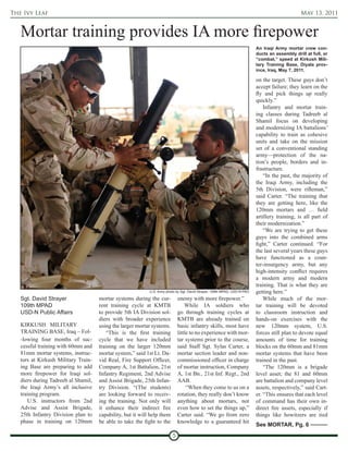 The Ivy Leaf                                                                                                                                    May 13, 2011


   Mortar training provides IA more firepower
                                                                                                                           An Iraqi Army mortar crew con-
                                                                                                                           ducts an assembly drill at full, or
                                                                                                                           “combat,” speed at Kirkush Mili-
                                                                                                                           tary Training Base, Diyala prov-
                                                                                                                           ince, Iraq, May 7, 2011.

                                                                                                                           on the target. These guys don’t
                                                                                                                           accept failure; they learn on the
                                                                                                                           fly and pick things up really
                                                                                                                           quickly.”
                                                                                                                               Infantry and mortar train-
                                                                                                                           ing classes during Tadreeb al
                                                                                                                           Shamil focus on developing
                                                                                                                           and modernizing IA battalions’
                                                                                                                           capability to train as cohesive
                                                                                                                           units and take on the mission
                                                                                                                           set of a conventional standing
                                                                                                                           army—protection of the na-
                                                                                                                           tion’s people, borders and in-
                                                                                                                           frastructure.
                                                                                                                               “In the past, the majority of
                                                                                                                           the Iraqi Army, including the
                                                                                                                           5th Division, were rifleman,”
                                                                                                                           said Carter. “The training that
                                                                                                                           they are getting here, like the
                                                                                                                           120mm mortars and … field
                                                                                                                           artillery training, is all part of
                                                                                                                           their modernization.”
                                                                                                                               “We are trying to get these
                                                                                                                           guys into the combined arms
                                                                                                                           fight,” Carter continued. “For
                                                                                                                           the last several years these guys
                                                                                                                           have functioned as a coun-
                                                                                                                           ter-insurgency army, but any
                                                                                                                           high-intensity conflict requires
                                                                                                                           a modern army and modern
                                                                                                                           training. That is what they are
                                                            U.S. Army photo by Sgt. David Strayer, 109th MPAD, USD-N PAO   getting here.”
   Sgt. David Strayer                mortar systems during the cur-          enemy with more firepower.”                       While much of the mor-
   109th MPAD                        rent training cycle at KMTB                 While IA soldiers who                     tar training will be devoted
   USD-N Public Affairs              to provide 5th IA Division sol-         go through training cycles at                 to classroom instruction and
                                     diers with broader experience           KMTB are already trained on                   hands-on exercises with the
   KIRKUSH MILITARY                  using the larger mortar systems.        basic infantry skills, most have              new 120mm system, U.S.
   TRAINING BASE, Iraq – Fol-            “This is the first training         little to no experience with mor-             forces still plan to devote equal
   -lowing four months of suc-       cycle that we have included             tar systems prior to the course,              amounts of time for training
   cessful training with 60mm and    training on the larger 120mm            said Staff Sgt. Sylas Carter, a               blocks on the 60mm and 81mm
   81mm mortar systems, instruc-     mortar system,” said 1st Lt. Da-        mortar section leader and non-                mortar systems that have been
   tors at Kirkush Military Train-   vid Real, Fire Support Officer,         commissioned officer in charge                trained in the past.
   ing Base are preparing to add     Company A, 1st Battalion, 21st          of mortar instruction, Company                    “The 120mm is a brigade
   more firepower for Iraqi sol-     Infantry Regiment, 2nd Advise           A, 1st Bn., 21st Inf. Regt., 2nd              level asset; the 81 and 60mm
   diers during Tadreeb al Shamil,   and Assist Brigade, 25th Infan-         AAB.                                          are battalion and company level
   the Iraqi Army’s all inclusive    try Division. “(The students)                “When they come to us on a               assets, respectively,” said Cart-
   training program.                 are looking forward to receiv-          rotation, they really don’t know              er. “This ensures that each level
       U.S. instructors from 2nd     ing the training. Not only will         anything about mortars, not                   of command has their own in-
   Advise and Assist Brigade,        it enhance their indirect fire          even how to set the things up,”               direct fire assets, especially if
   25th Infantry Division plan to    capability, but it will help them       Carter said. “We go from zero                 things like howitzers are tied
   phase in training on 120mm        be able to take the fight to the        knowledge to a guaranteed hit
                                                                                                                           See MORTAR, Pg. 6
                                                                         5
 